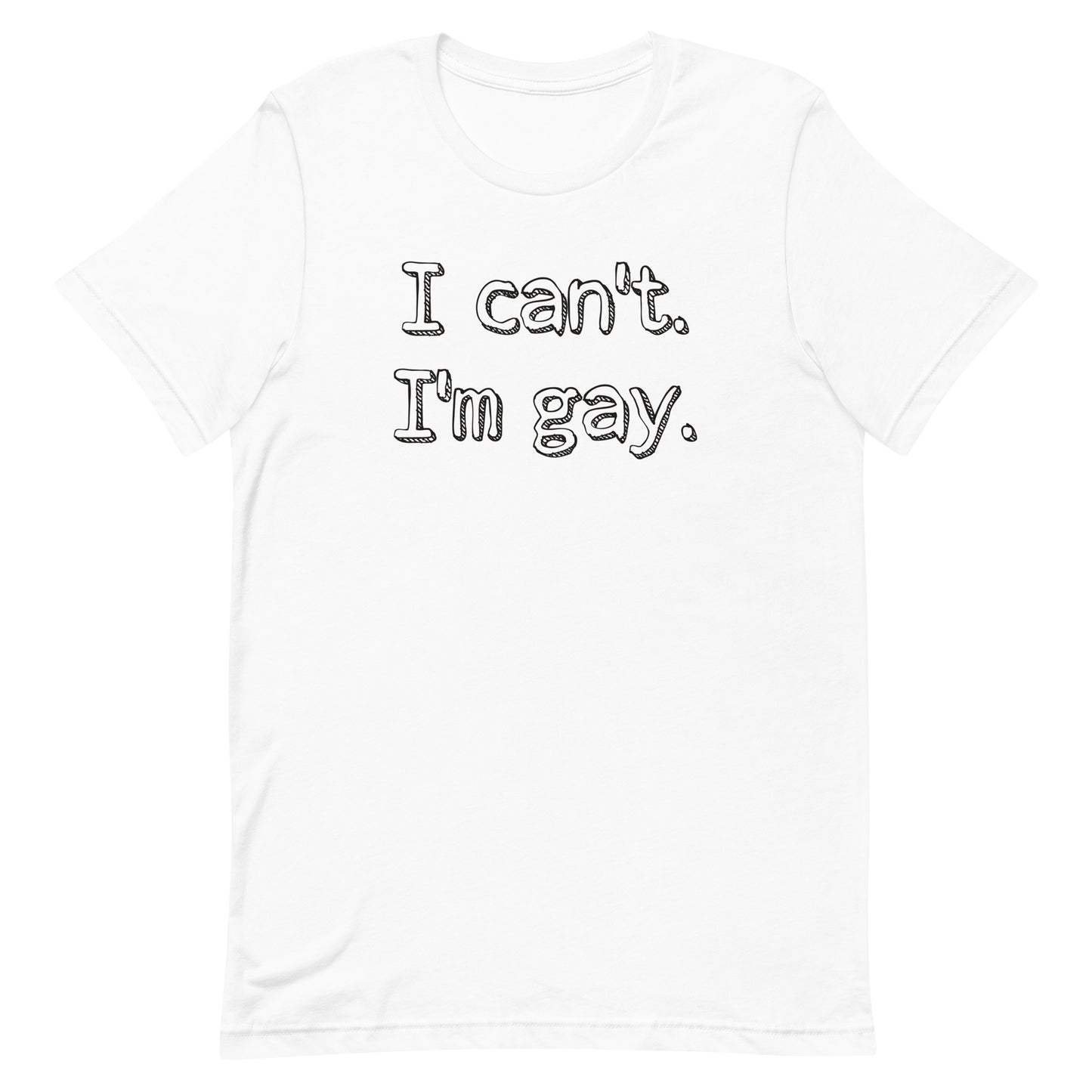 I can’t. I’m gay. Unisex t-shirt