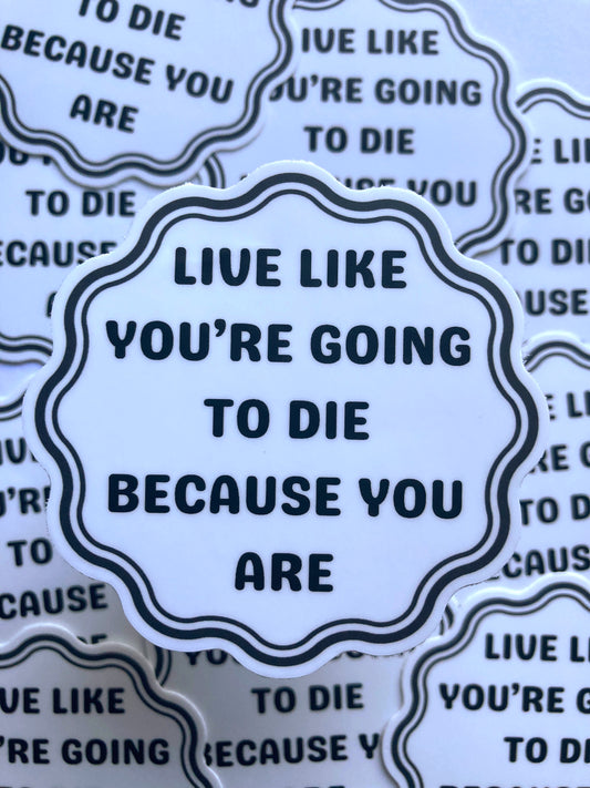 Live Like You’re Going To Die Because You Are Sticker