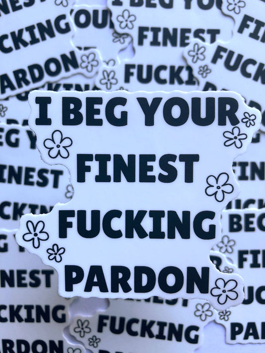 I Beg Your Finest Fucking Pardon Sticker