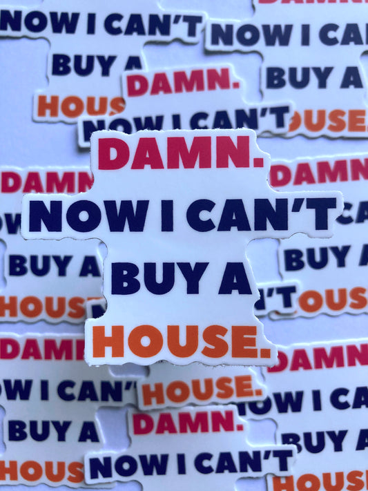 Damn. Now I Can’t Buy A House. Sticker
