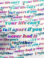 Your Life Can’t Fall Apart If You Never Had It Together Sticker