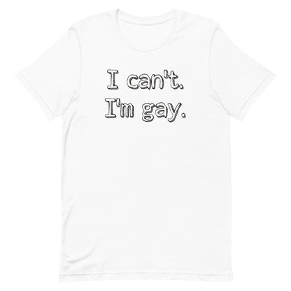I can’t. I’m gay. Unisex t-shirt