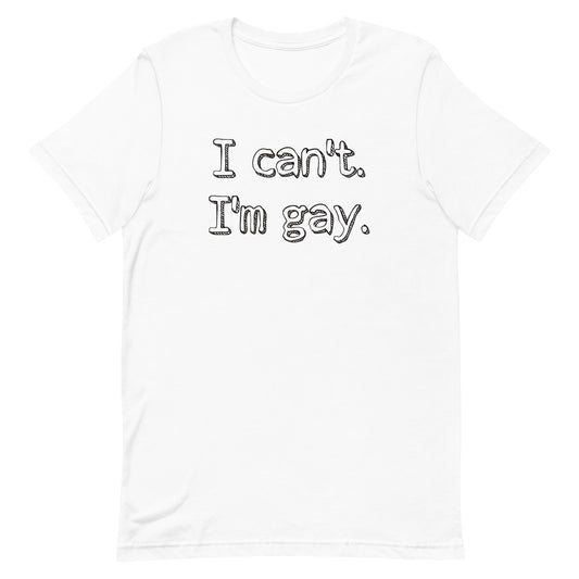 I can’t. I’m gay. Unisex t-shirt