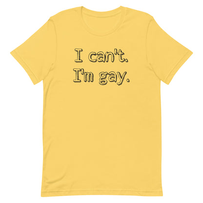 I can’t. I’m gay. Unisex t-shirt