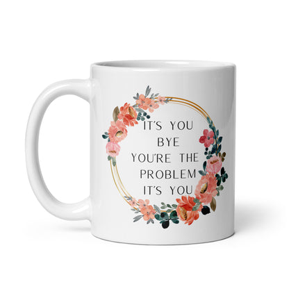 It’s You Bye You’re The Problem It’s You White glossy mug