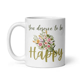 You Deserve To Be Happy White glossy mug