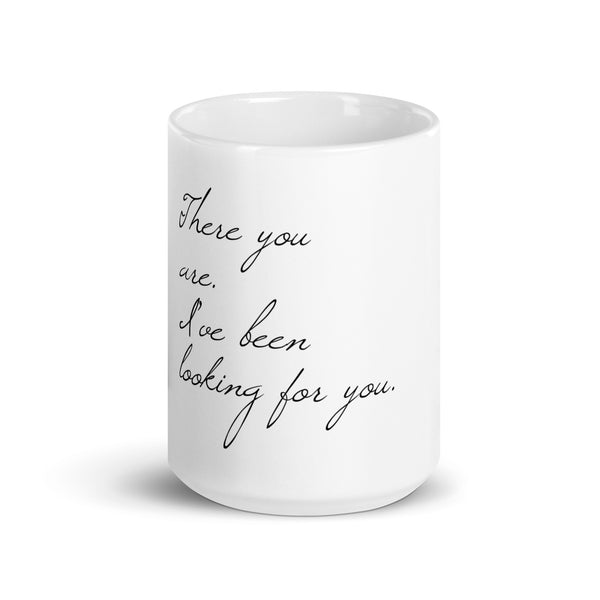 There You Are. I’ve Been Looking For You. White glossy mug